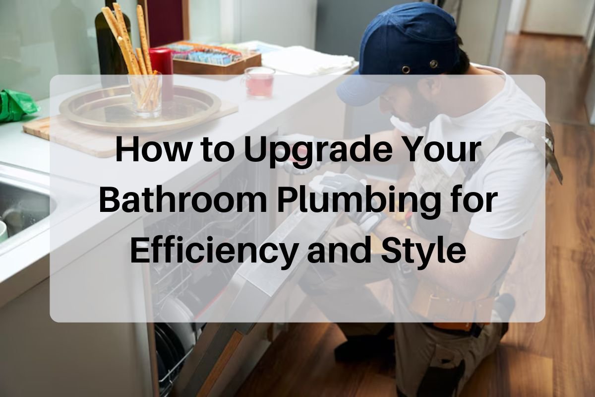 How to Upgrade Your Bathroom Plumbing for Efficiency and Style