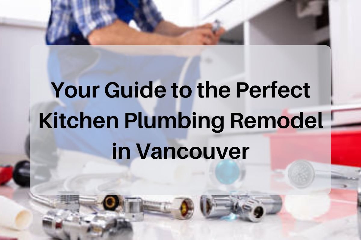 Your Guide to the Perfect Kitchen Plumbing Remodel in Vancouver