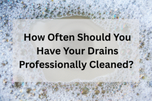 How Often Should You Have Your Drains Professionally Cleaned?