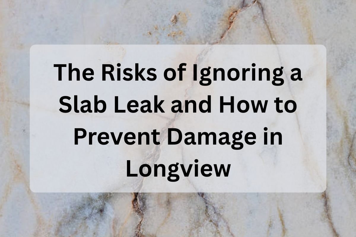 Feature Image of The Risks of Ignoring a Slab Leak and How to Prevent Damage in Longview