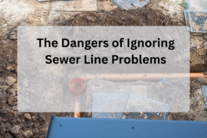 The Dangers of Ignoring Sewer Line Problems
